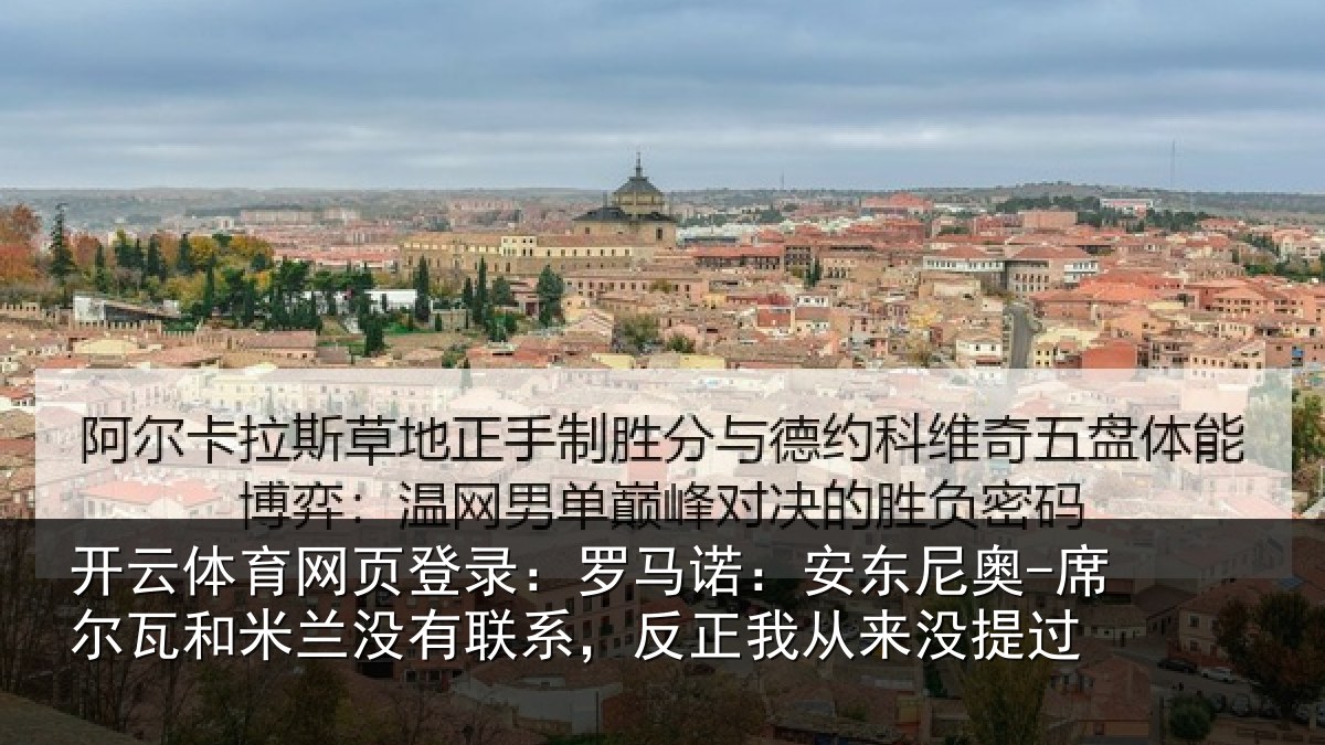 开云体育网页登录:罗马诺:安东尼奥-席尔瓦和米兰没有联系,反正我从来没提过