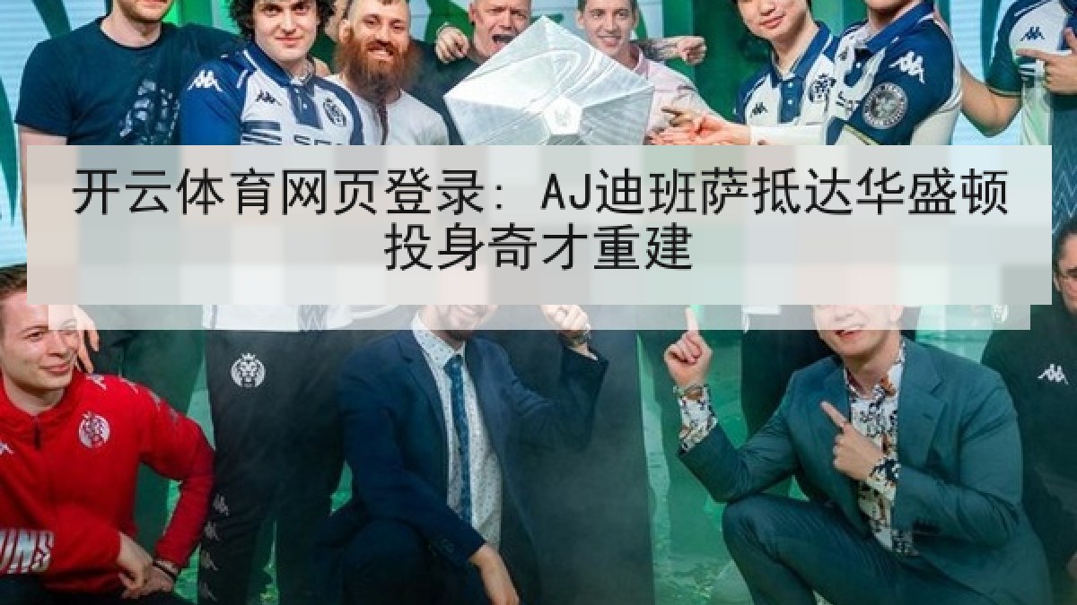 开云体育网页登录: AJ迪班萨抵达华盛顿投身奇才重建 开云体育网页登录: AJ迪班萨抵达华盛顿投身奇才重建